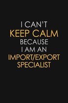 I Can't Keep Calm Because I Am An Import/Export Specialist