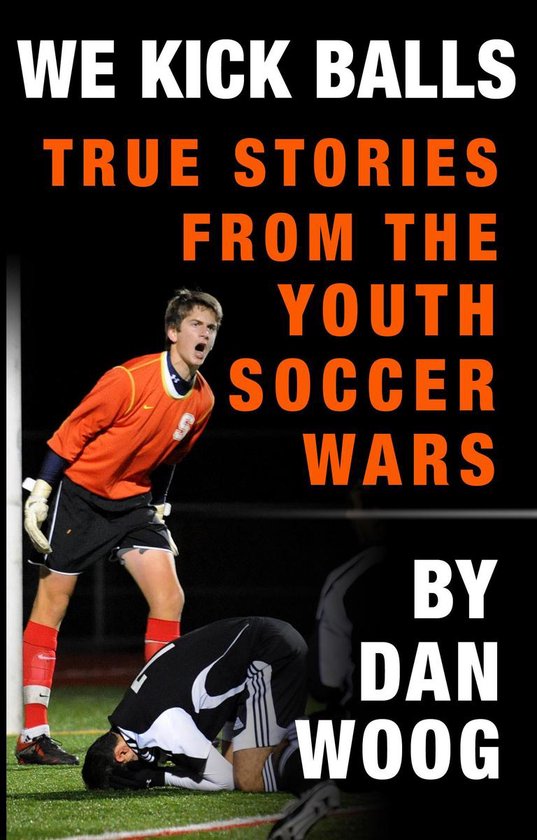 WE KICK BALLS: True Stories From The Youth Soccer Wars - cover