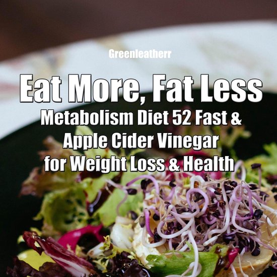 Eat More, Fat Less: Metabolism Diet 52 Fast & Apple Cider Vi ... - cover