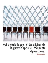 Qui a Voulu La Guerre? Les Origines de La Guerre D'Apr?'s Les Documents Diplomatiques