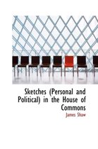 Sketches (Personal and Political) in the House of Commons