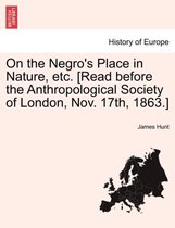 On the Negro's Place in Nature, Etc. [Read Before the Anthropological Society of London, Nov. 17th, 1863.]