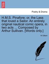 H.M.S. Pinafore; Or, the Lass That Loved a Sailor. an Entirely Original Nautical Comic Opera, in Two Acts ... Composed by Arthur Sullivan. [Words Only.]