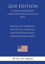 Removal of Thresholds for the List - Chemicals Pseudoephedrine and Phenylpropanolamine (Us Drug Enforcement Administration Regulation) (Dea) (2018 Edition)