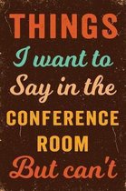 Things I Want To Say In The Conference Room But Can't Notebook Vintage