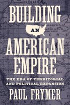 Princeton Studies in American Politics: Historical, International, and Comparative Perspectives 156 - Building an American Empire