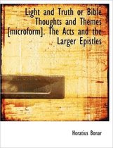 Light and Truth or Bible Thoughts and Themes [Microform]. the Acts and the Larger Epistles