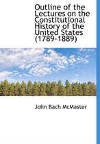 Outline of the Lectures on the Constitutional History of the United States (1789-1889)