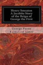 Henry Smeaton A Jacobite Story of the Reign of George the First