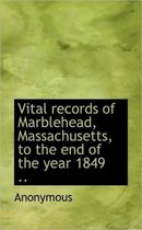 Vital Records of Marblehead, Massachusetts, to the End of the Year 1849 ..
