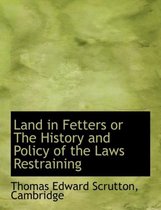 Land in Fetters or the History and Policy of the Laws Restraining