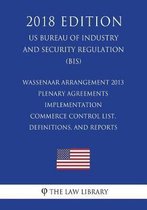 Wassenaar Arrangement 2013 Plenary Agreements Implementation - Commerce Control List, Definitions, and Reports (Us Bureau of Industry and Security Regulation) (Bis) (2018 Edition)