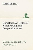 Dio's Rome, Volume 5, Books 61-76 (A.D. 54-211) An Historical Narrative Originally Composed in Greek During The Reigns of Septimius Severus, Geta and Caracalla, Macrinus, Elagabalus and Alexander Severus