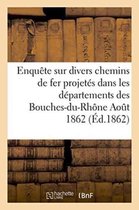Sciences Sociales- Enquête Sur Divers Chemins de Fer Projetés Dans Les Départements Des Bouches-Du-Rhône Aout 1862