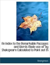 An Index to the Remarkable Passages and Words Made Use of by Shakspeare Calculated to Point Out Th