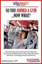 The Now What? Fitness Books 6 - So You Joined A Gym...Now What? Step-by-Step Instructions & Essential Info That Truly Simplify How to Plan Your Best Gym Workouts, Including Sample Workouts!