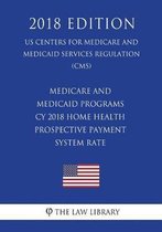 Medicare and Medicaid Programs - Cy 2018 Home Health Prospective Payment System Rate (Us Centers for Medicare and Medicaid Services Regulation) (Cms) (2018 Edition)