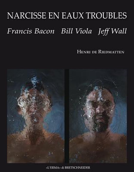 Narcisse En Eaux Troubles Francis Bacon, Bill Viola, Jeff Wall, Henri