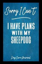 Sorry I Can't I Have Plans With My Sheepdog Dog Care Journal