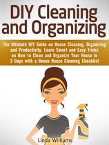 DIY Cleaning and Organizing: The Ultimate DIY Guide on House Cleaning, Organizing and Productivity. Learn Smart and Easy Tricks on How to Clean and Organize Your House in 3 Days with a Checklist