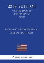 Exchange Visitor Program - General Provisions (U.S. Department of State Regulation) (Dos) (2018 Edition)