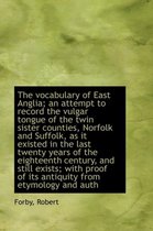 The Vocabulary of East Anglia; An Attempt to Record the Vulgar Tongue of the Twin Sister Counties, N
