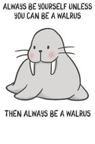 Always Be Yourself Unless You Can Be A Walrus Then Always Be A Walrus