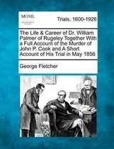 The Life & Career of Dr. William Palmer of Rugeley Together with a Full Account of the Murder of John P. Cook and a Short Account of His Trial in May 1856