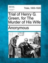 Trial of Henry G. Green, for the Murder of His Wife