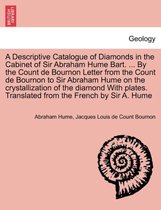 A Descriptive Catalogue of Diamonds in the Cabinet of Sir Abraham Hume Bart. ... by the Count de Bournon Letter from the Count de Bournon to Sir Abraham Hume on the Crystallization