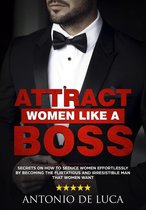 Dating and Attracting Women Series 1 - Attract Women Like a Boss: Secrets on How to Seduce Women Effortlessly by Becoming the Flirtatious and Irresistible Man That Women Want (Book Guide to Sexual Seduction and Dating advice for Men)