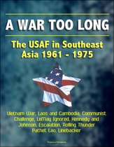 A War Too Long: The USAF in Southeast Asia 1961-1975: Vietnam War, Laos and Cambodia, Communist Challenge, LeMay Ignored, Kennedy and Johnson, Escalation, Rolling Thunder, Pathet Lao, Linebacker