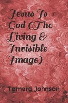 Jesus Is God (the Living & Invisible Image)