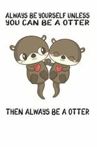 Always Be Yourself Unless You Can Be A Otter Then Always Be A Otter