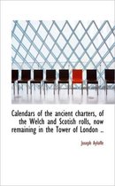 Calendars of the Ancient Charters, of the Welch and Scotish Rolls, Now Remaining in the Tower of Lon