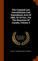 The Criminal Law Consolidation and Amendment Acts of 1869, 32-33 Vict., for the Dominion of Canada, Volume 2