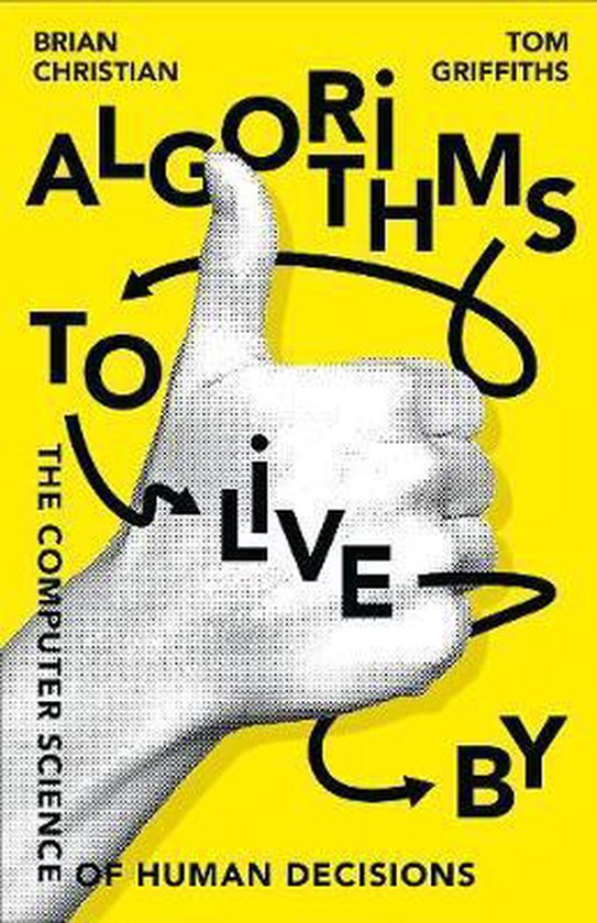 Algorithms to Live By : The Computer Science of Human Decisions - Brian Christian