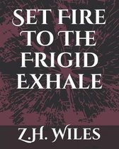 Set Fire To The Frigid Exhale