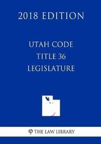 Utah Code - Title 36 - Legislature (2018 Edition)