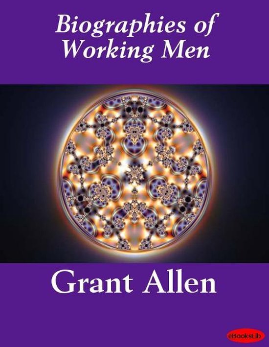 Biographies of Working Men (ebook), Grant Allen 9781412179072