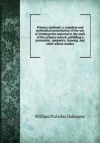 Primary Methods; a Complete and Methodical Presentation of the Use of Kindergarten Material in the Work of the Primary School