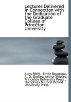 Lectures Delivered in Connection with the Dedication of the Graduate College of Princeton University