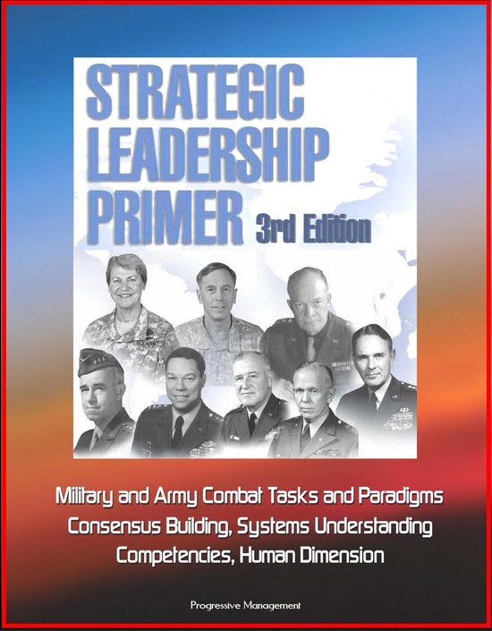 Strategic Leadership Primer, 3rd Edition: Military and Army Combat Tasks and Paradigms, Consensus Building, Systems Understanding, Competencies, Human Dimension