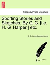 Sporting Stories and Sketches. by G. G. [I.E. H. G. Harper.] Etc.