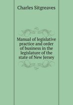 Manual of legislative practice and order of business in the legislature of the state of New Jersey