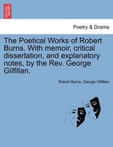 The Poetical Works of Robert Burns. with Memoir, Critical Dissertation, and Explanatory Notes, by the REV. George Gilfillan.