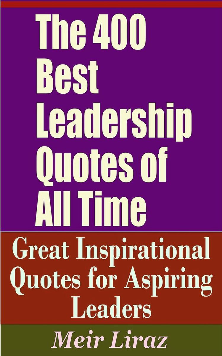 Best Inspirational Quotes Of All Time The 400 Best Leadership Quotes Of All Time: Great Inspirational Quotes For  Aspiring... | Bol.com