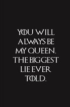 You Will Always Be My Queen The Biggest Lie Ever Told