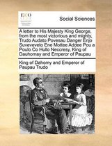 A letter to His Majesty King George, from the most victorious and mighty, Trudo Audato Povesau Danger Enjo Suveveveto Ene Mottee Addee Pou a Poulo Co Hullo Neccresy, King of Dauhomay and Empe