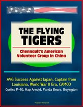 The Flying Tigers: Chennault's American Volunteer Group in China - AVG Success Against Japan, Captain from Louisiana, World War II Era, CAMCO, Curtiss P-40, Hap Arnold, Panda Bears, Boyington